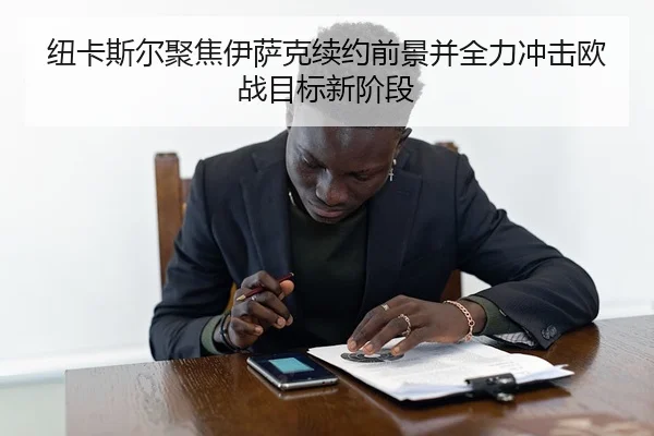 纽卡斯尔聚焦伊萨克续约前景并全力冲击欧战目标新阶段