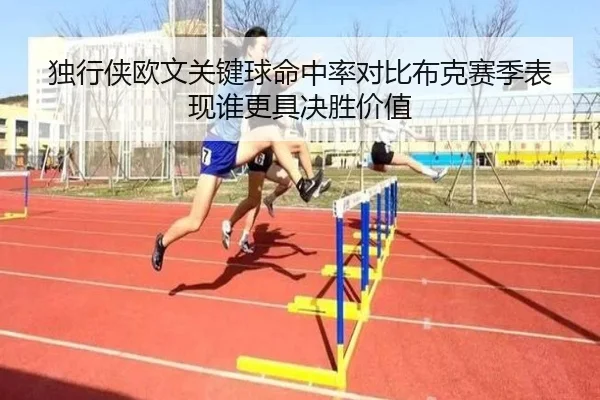 独行侠欧文关键球命中率对比布克赛季表现谁更具决胜价值