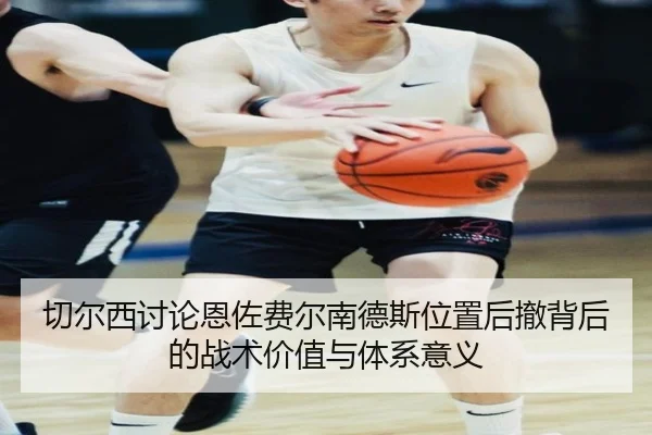 切尔西讨论恩佐费尔南德斯位置后撤背后的战术价值与体系意义